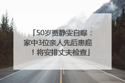 50岁贾静雯自曝：家中3位亲人先后患癌！将安排丈夫检查