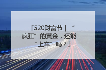 520财富节｜“疯狂”的黄金，还能“上车”吗？