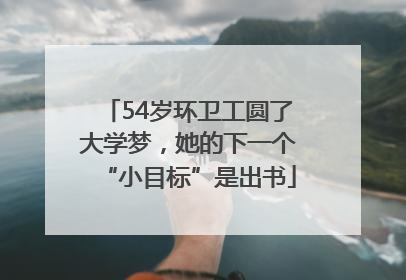 54岁环卫工圆了大学梦，她的下一个“小目标”是出书