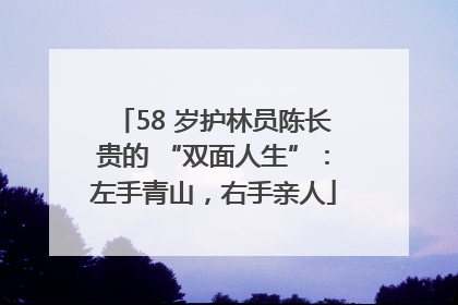 58 岁护林员陈长贵的 “双面人生”：左手青山，右手亲人