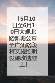 5月10日至6月10日大观北路新塘公墓至广汕路段将实施照明设施改造施工