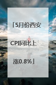 5月份西安CPI同比上涨0.8%