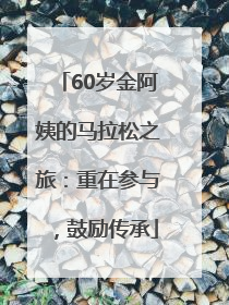 60岁金阿姨的马拉松之旅：重在参与，鼓励传承