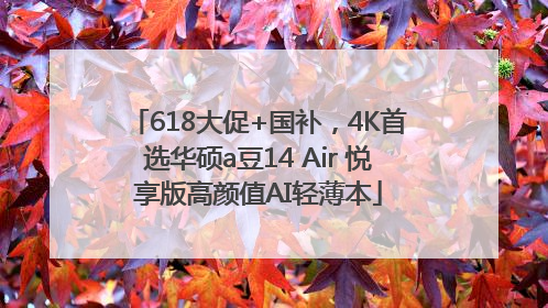 618大促+国补，4K首选华硕a豆14 Air 悦享版高颜值AI轻薄本
