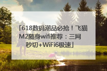 618数码潮品必抢！飞猫M2随身wifi推荐：三网秒切+WiFi6极速
