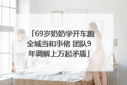 69岁奶奶学开车跑全城当和事佬 团队9年调解上万起矛盾