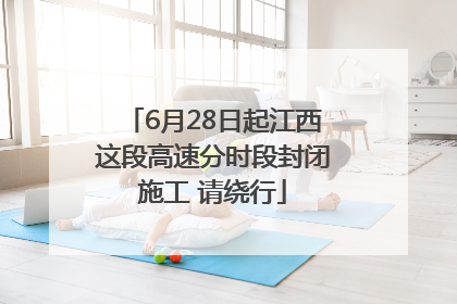 6月28日起江西这段高速分时段封闭施工 请绕行