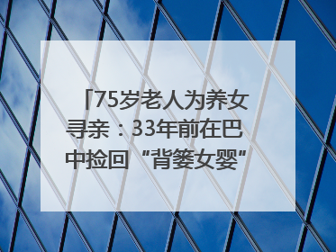 75岁老人为养女寻亲：33年前在巴中捡回“背篓女婴”，悬赏5000元征线索｜红星寻人