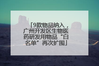 9款物品纳入，广州开发区生物医药研发用物品“白名单”再次扩围