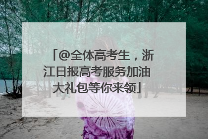 @全体高考生，浙江日报高考服务加油大礼包等你来领