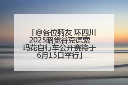 @各位骑友 环四川2025昭觉谷克德索玛花自行车公开赛将于6月15日举行