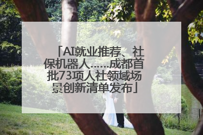 AI就业推荐、社保机器人……成都首批73项人社领域场景创新清单发布