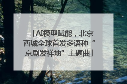 AI模型赋能，北京西城全球首发多语种“京剧发祥地”主题曲