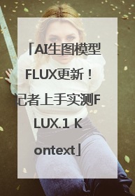 AI生图模型FLUX更新！记者上手实测FLUX.1 Kontext