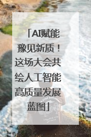 AI赋能豫见新质！这场大会共绘人工智能高质量发展蓝图