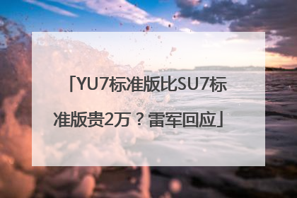 YU7标准版比SU7标准版贵2万？雷军回应
